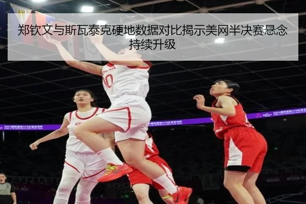郑钦文与斯瓦泰克硬地数据对比揭示美网半决赛悬念持续升级